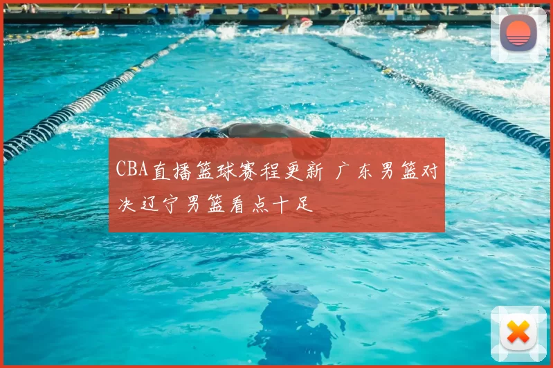 CBA直播篮球赛程更新 广东男篮对决辽宁男篮看点十足
