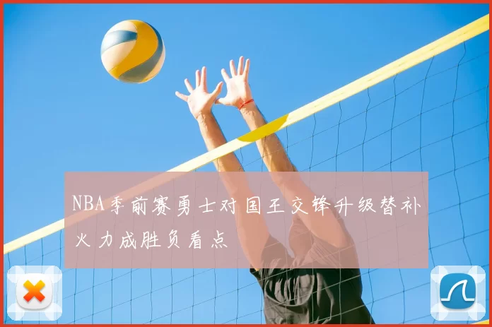 NBA季前赛勇士对国王交锋升级替补火力成胜负看点