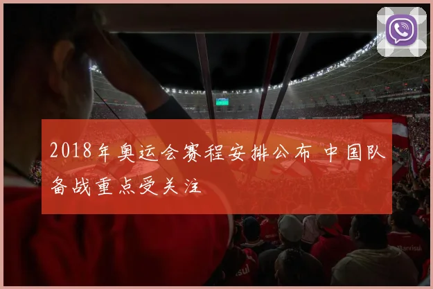 2018年奥运会赛程安排公布 中国队备战重点受关注
