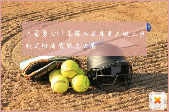 火箭勇士G6录像回放库里关键三分锁定胜局晋级总决赛