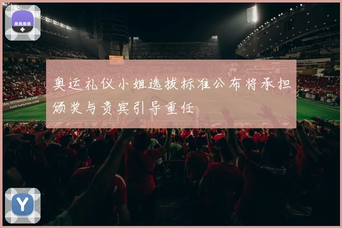 奥运礼仪小姐选拔标准公布将承担颁奖与贵宾引导重任