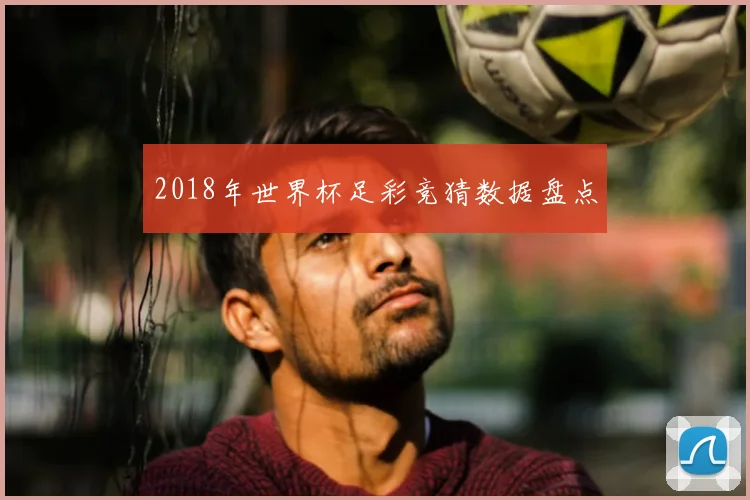 2018年世界杯足彩竞猜数据盘点