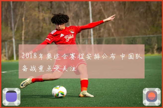 2018年奥运会赛程安排公布 中国队备战重点受关注