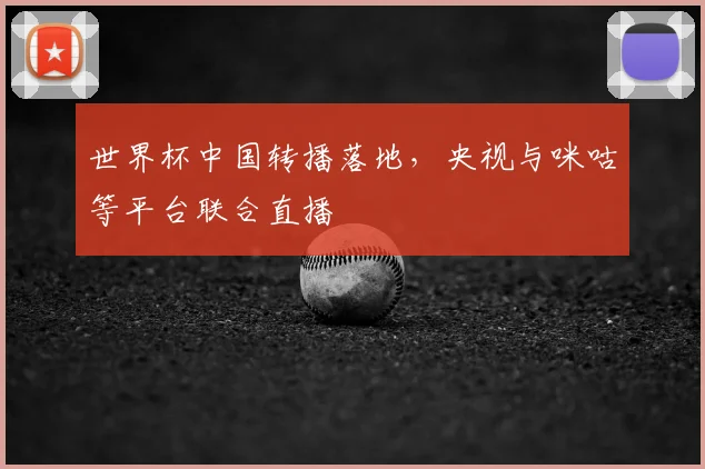 世界杯中国转播落地,央视与咪咕等平台联合直播