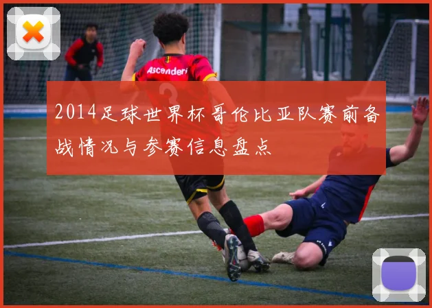 2014足球世界杯哥伦比亚队赛前备战情况与参赛信息盘点