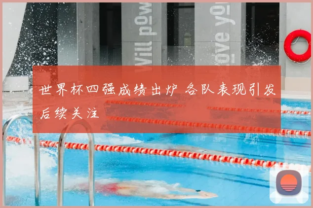 世界杯四强成绩出炉 各队表现引发后续关注