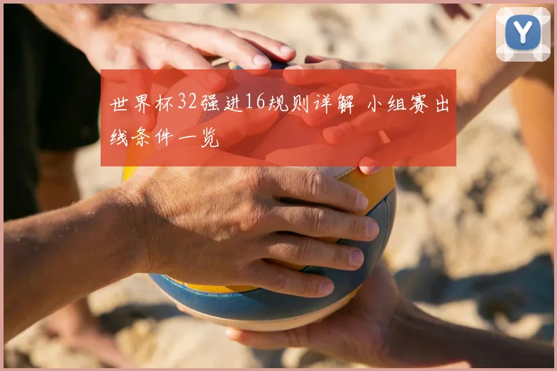 世界杯32强进16规则详解 小组赛出线条件一览