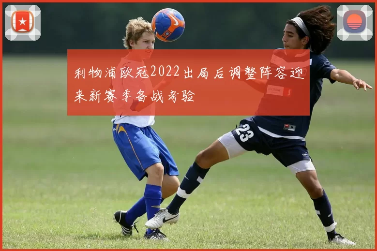 利物浦欧冠2022出局后调整阵容迎来新赛季备战考验