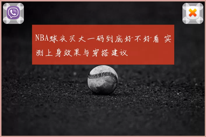 NBA球衣买大一码到底好不好看 实测上身效果与穿搭建议