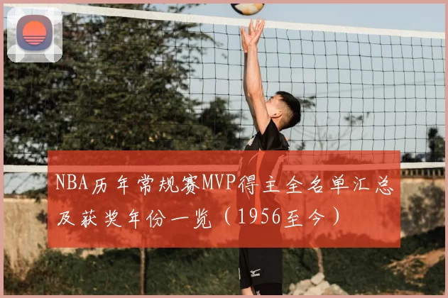 NBA历年常规赛MVP得主全名单汇总及获奖年份一览(1956至今)