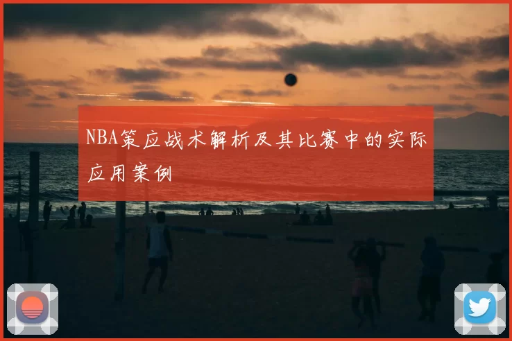 NBA策应战术解析及其比赛中的实际应用案例