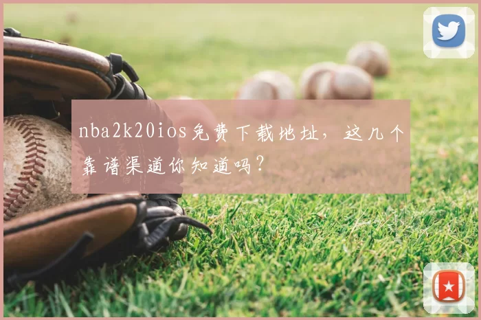 nba2k20ios免费下载地址,这几个靠谱渠道你知道吗?