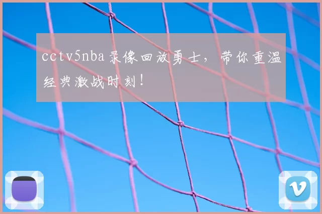 cctv5nba录像回放勇士,带你重温经典激战时刻!