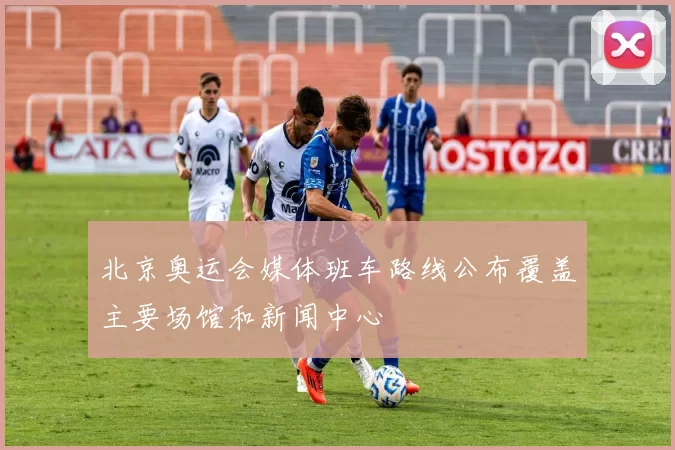 北京奥运会媒体班车路线公布覆盖主要场馆和新闻中心