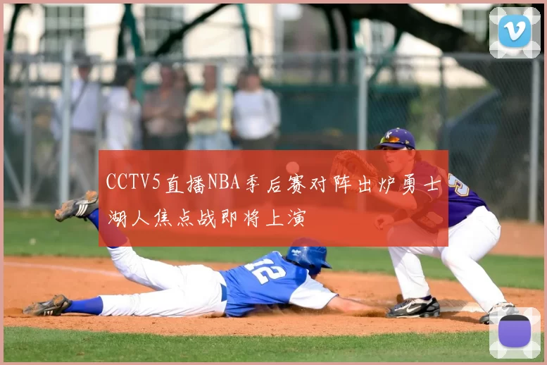 CCTV5直播NBA季后赛对阵出炉勇士湖人焦点战即将上演