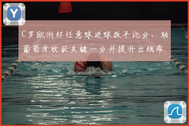 C罗欧洲杯任意球进球扳平比分，助葡萄牙收获关键一分并提升出线希望