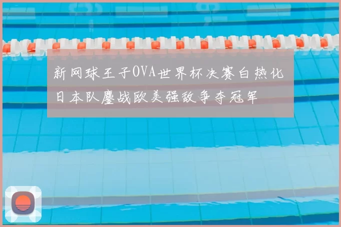 新网球王子OVA世界杯决赛白热化 日本队鏖战欧美强敌争夺冠军
