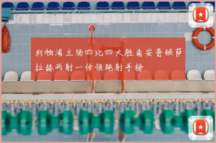 利物浦主场四比四大胜南安普顿萨拉赫两射一传领跑射手榜