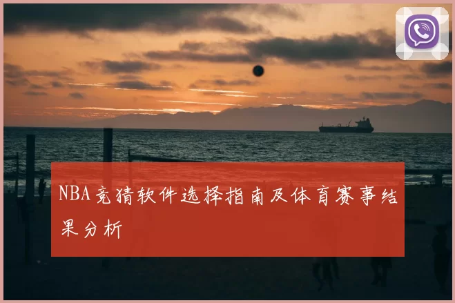 NBA竞猜软件选择指南及体育赛事结果分析