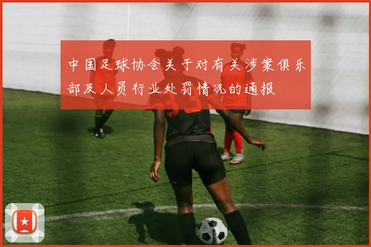 中国足球协会关于对有关涉案俱乐部及人员行业处罚情况的通报