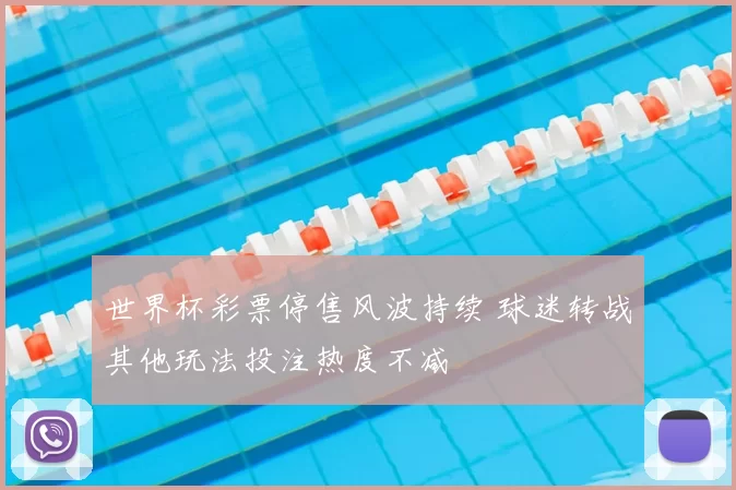 世界杯彩票停售风波持续 球迷转战其他玩法投注热度不减