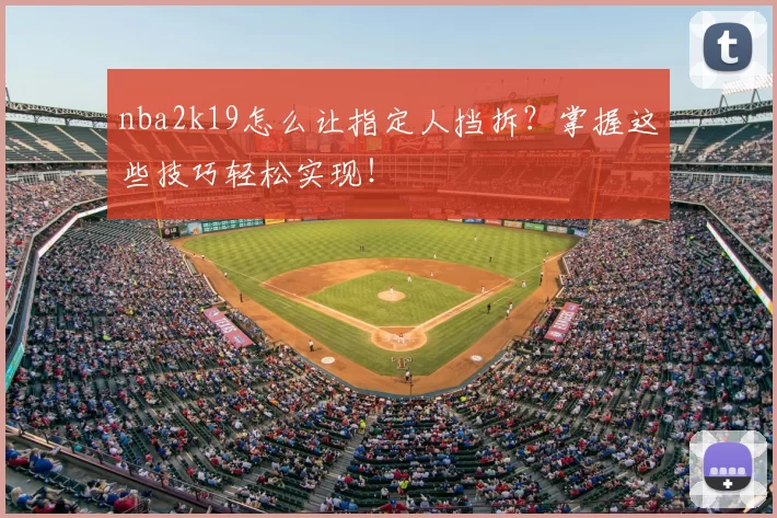 nba2k19怎么让指定人挡拆?掌握这些技巧轻松实现!