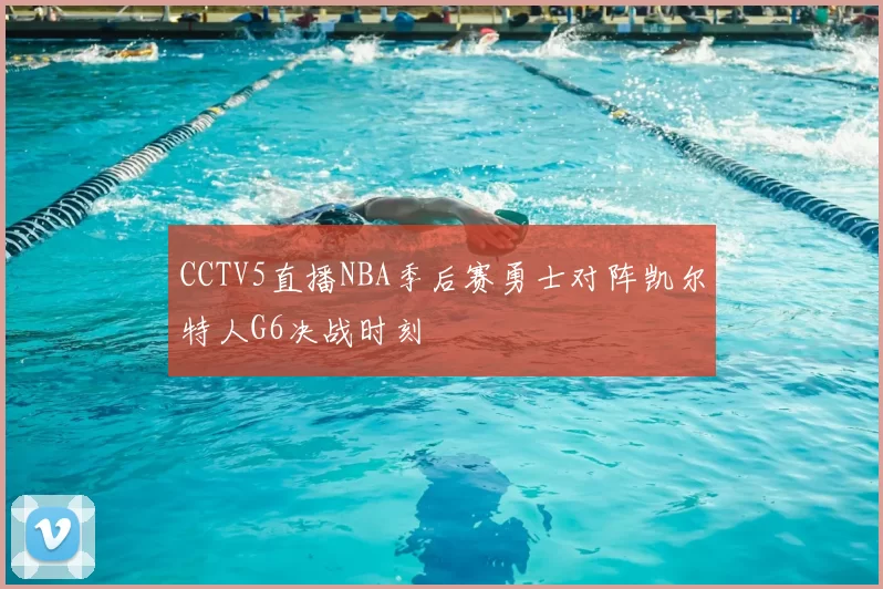 CCTV5直播NBA季后赛勇士对阵凯尔特人G6决战时刻