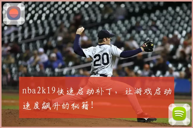 nba2k19快速启动补丁,让游戏启动速度飙升的秘籍!
