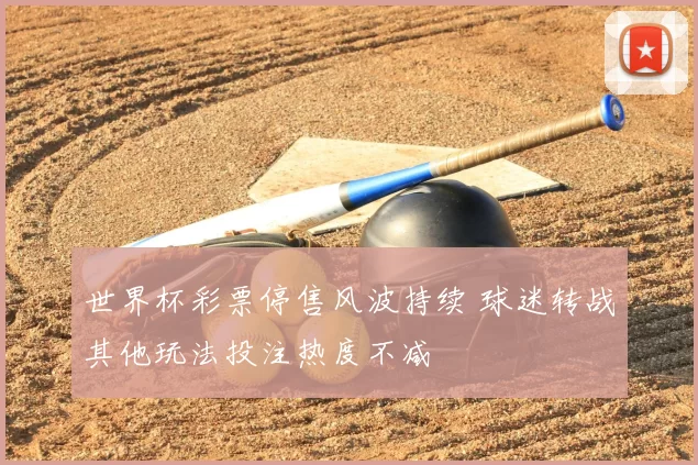 世界杯彩票停售风波持续 球迷转战其他玩法投注热度不减