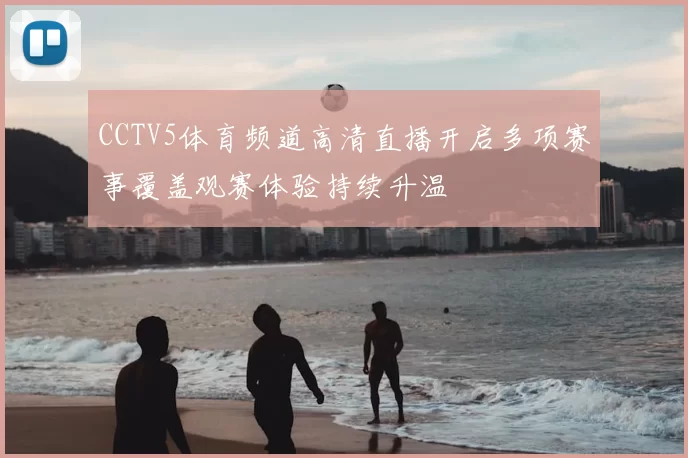 CCTV5体育频道高清直播开启多项赛事覆盖观赛体验持续升温