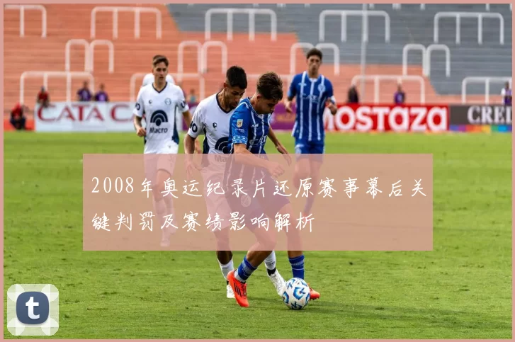 2008年奥运纪录片还原赛事幕后关键判罚及赛绩影响解析