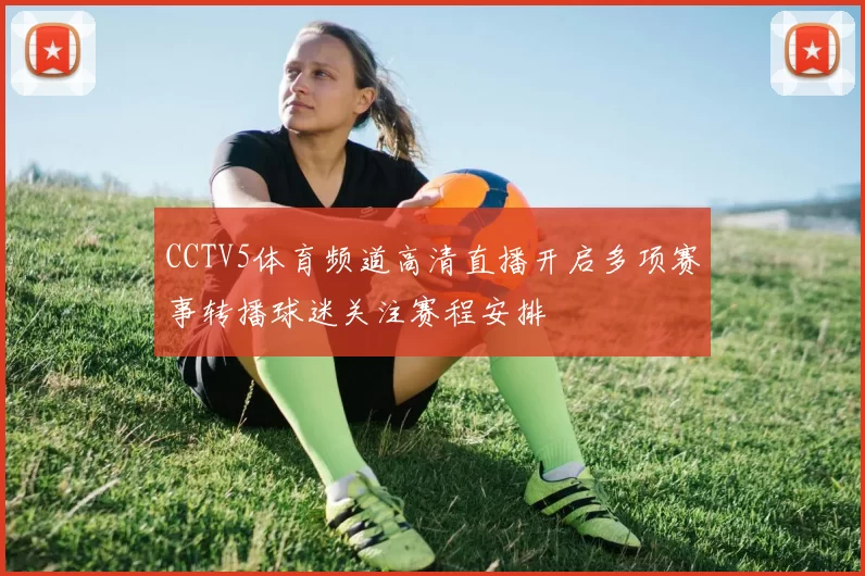 CCTV5体育频道高清直播开启多项赛事转播球迷关注赛程安排