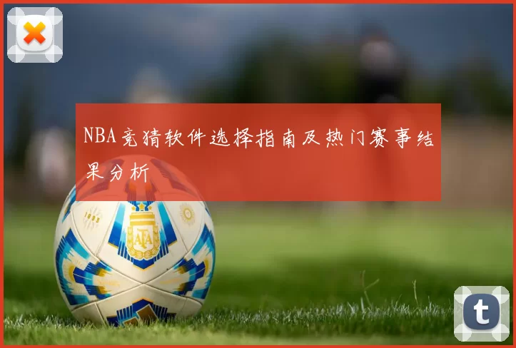 NBA竞猜软件选择指南及热门赛事结果分析