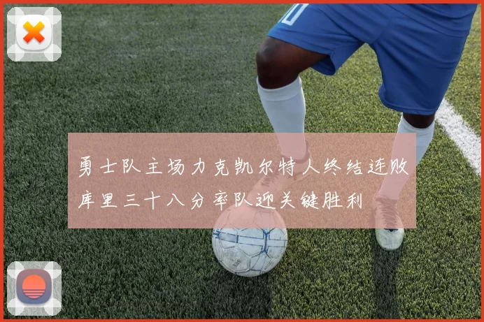 勇士队主场力克凯尔特人终结连败库里三十八分率队迎关键胜利