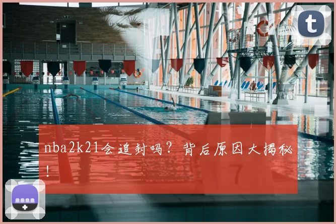 nba2k21会追封吗？背后原因大揭秘！