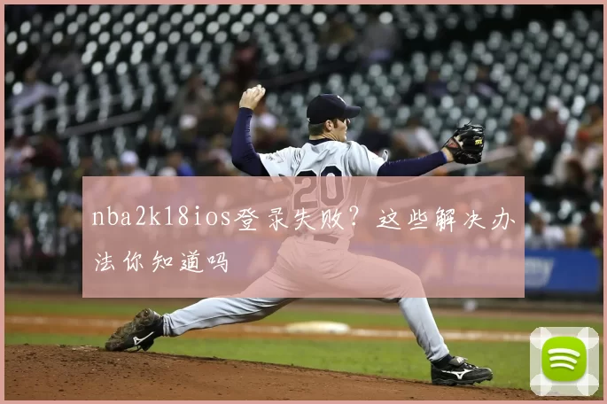 nba2k18ios登录失败？这些解决办法你知道吗