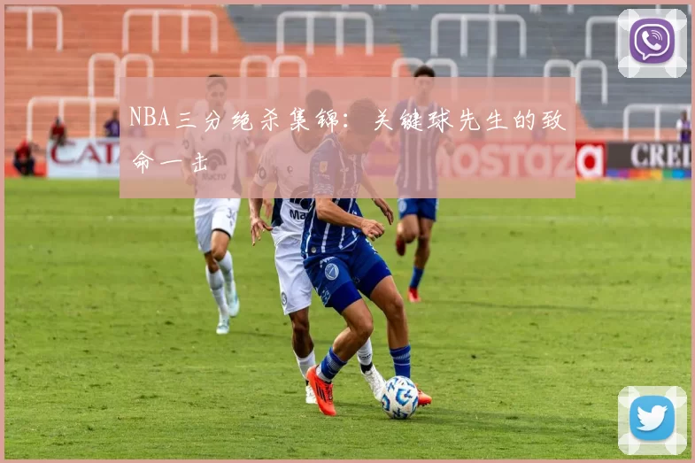 NBA三分绝杀集锦：关键球先生的致命一击