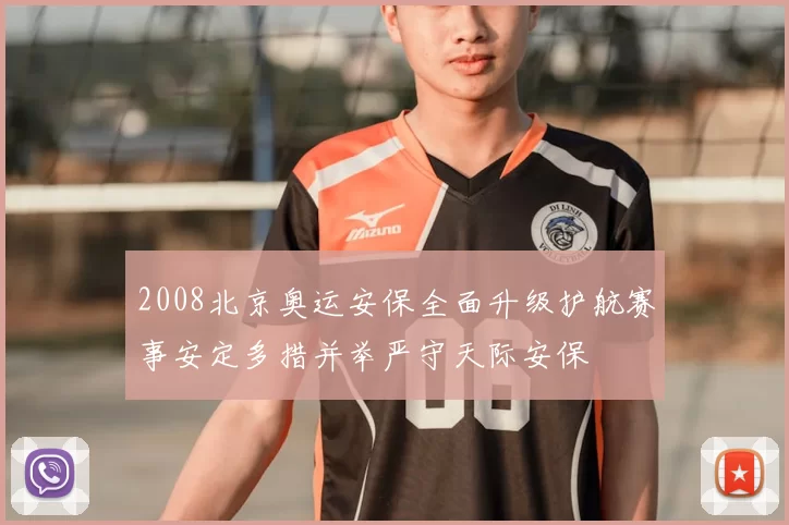 2008北京奥运安保全面升级护航赛事安定多措并举严守天际安保