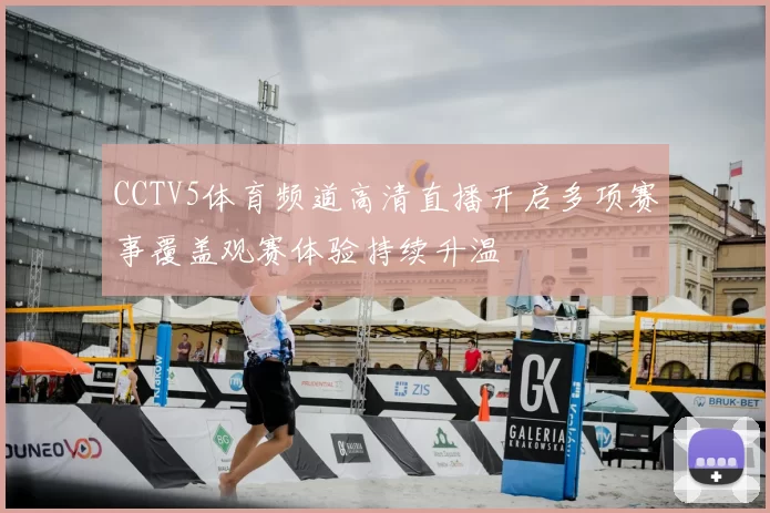 CCTV5体育频道高清直播开启多项赛事覆盖观赛体验持续升温