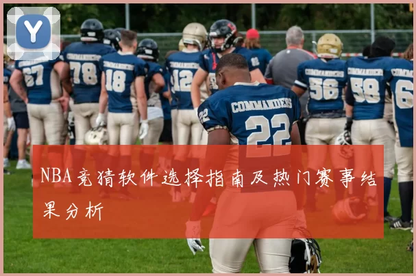 NBA竞猜软件选择指南及热门赛事结果分析