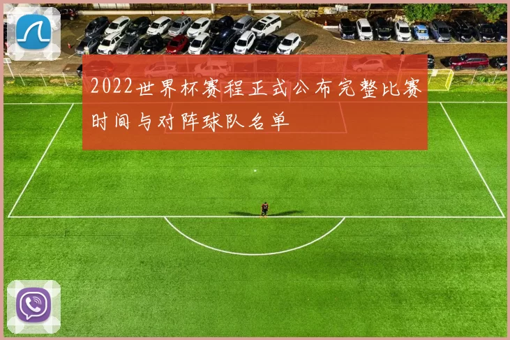 2022世界杯赛程正式公布完整比赛时间与对阵球队名单