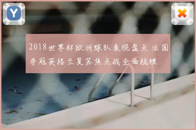 2018世界杯欧洲球队表现盘点 法国夺冠英格兰复苏焦点战全面梳理