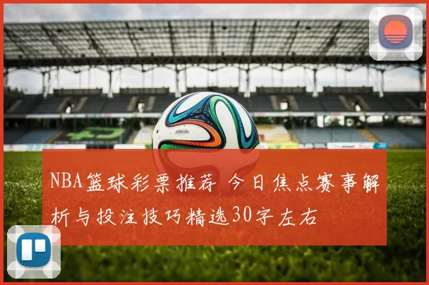 NBA篮球彩票推荐 今日焦点赛事解析与投注技巧精选30字左右