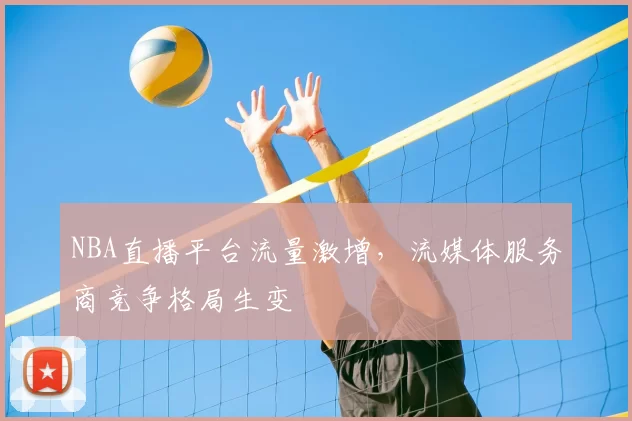 NBA直播平台流量激增，流媒体服务商竞争格局生变