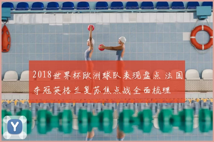 2018世界杯欧洲球队表现盘点 法国夺冠英格兰复苏焦点战全面梳理