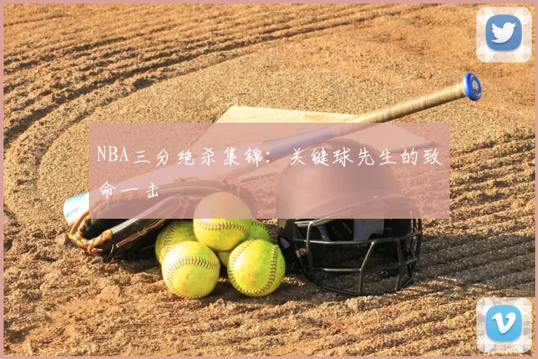 NBA三分绝杀集锦：关键球先生的致命一击