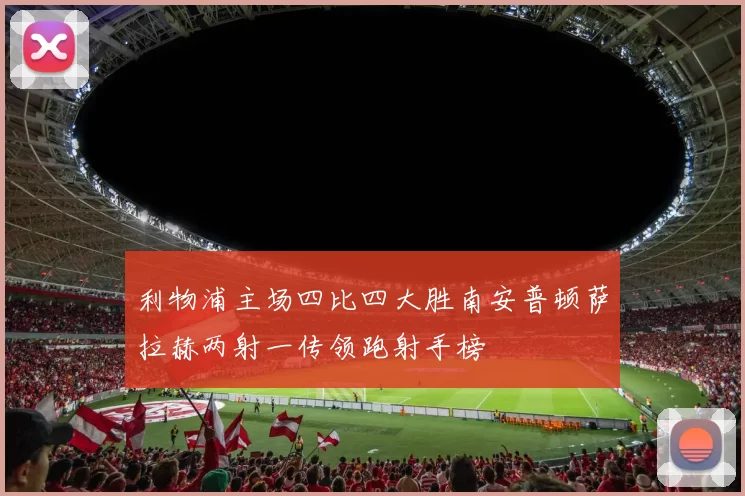 利物浦主场四比四大胜南安普顿萨拉赫两射一传领跑射手榜