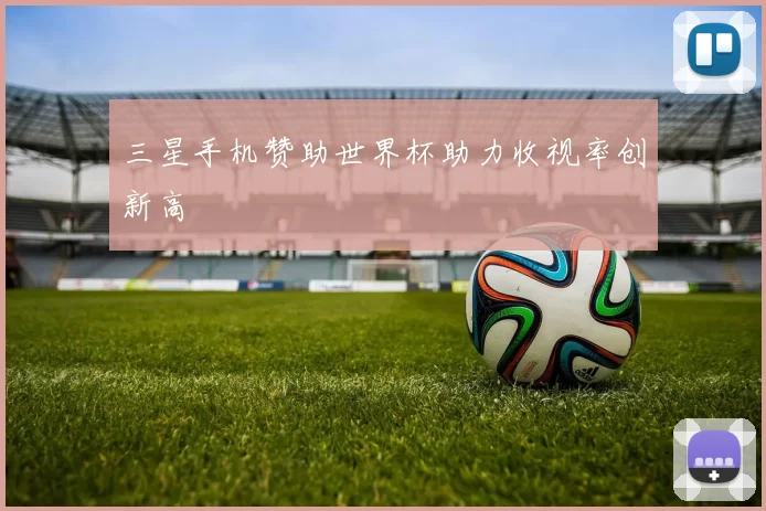 三星手机赞助世界杯助力收视率创新高