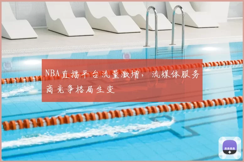NBA直播平台流量激增,流媒体服务商竞争格局生变